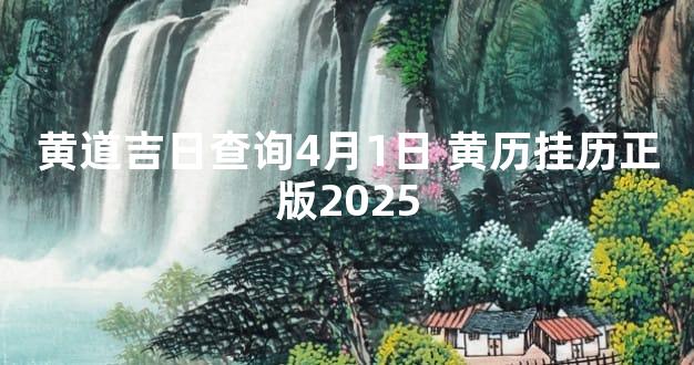 黄道吉日查询4月1日 黄历挂历正版2025